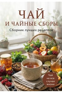 Чай и чайные сборы. Сборник лучших рецептов