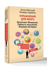Могучий Антон, Сарабьян Эльвира Упражнения для мозга. Интеллект. Внимание. Гибкость мышления. Игровая методика