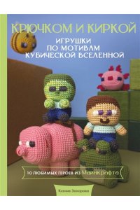 Захарова К.А. Игрушки крючком по мотивам кубической вселенной. Крючком и киркой