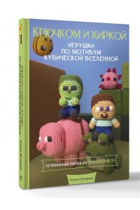 Захарова К.А. Игрушки крючком по мотивам кубической вселенной. Крючком и киркой