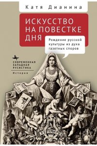 Дианина К. Искусство на повестке дня.Рождение русской культуры из духа газетных споров