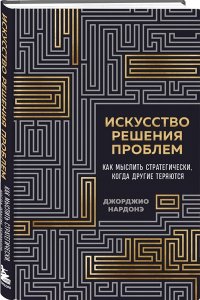 Нардонэ Д. Искусство решения проблем. Как мыслить стратегически, когда другие теряются