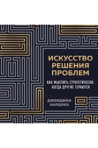Нардонэ Д. Искусство решения проблем. Как мыслить стратегически, когда другие теряются
