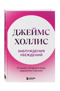 Холлис Джеймс Заблуждения убеждений. Услышать зов души в мире, одержимом счастьем