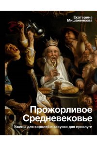 Прожорливое Средневековье. Ужины для королей и закуски для прислуги АСТ 235-0
