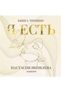 Яковлева Н. Я есть. Книга-тренинг. Самопознание, развитие, реализация