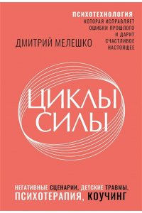 Мелешко Дмитрий Циклы силы. Психотехнология, которая исправляет ошибки прошлого и дарит счастливое настоящее
