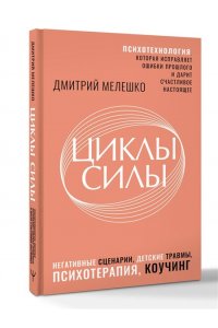 Мелешко Дмитрий Циклы силы. Психотехнология, которая исправляет ошибки прошлого и дарит счастливое настоящее