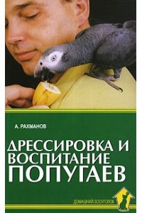 Рахманов А.И. Дрессировка и воспитание попугаев