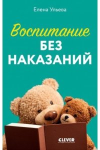 Ульева Елена CLEVER родителям. Воспитание без наказаний/Ульева Е.
