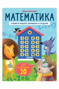Лихунова Олеся К школе готов! Математика. Учимся решать примеры и задачи. Счёт в пределах 20/Патрикеева Е.