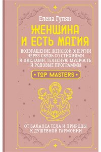 Гулян Елена Женщина и есть магия! Возвращение женской энергии через связь со стихиями и циклами, телесную мудрость и родовые программы. От баланса тела и природы к душевной гармонии