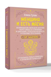 Гулян Елена Женщина и есть магия! Возвращение женской энергии через связь со стихиями и циклами, телесную мудрость и родовые программы. От баланса тела и природы к душевной гармонии