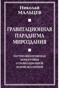 Гравитационная парадигма мироздания. Научно-философская монография о гравитационной основе Вселенной