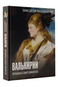 Фриксдоттир Й. Валькирии. Женщины в мире викингов