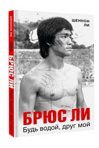 Ли Ш. Брюс Ли. Будь водой, друг мой