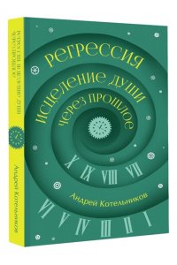 Котельников А.А. Регрессия. Исцеление души через прошлое