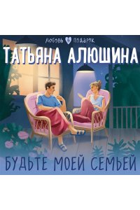 Алюшина Т.А. Будьте моей семьей
