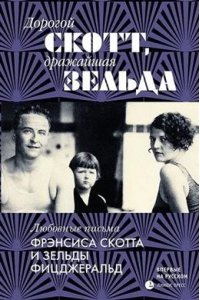 Фицджеральд Ф.,Фицджеральд З. Дорогой Скотт,дражайшая Зельда:любовные письма Фрэнсис Скоттаи Зельды Фицджеральд
