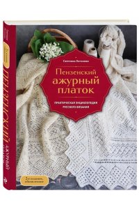 Логинова С.Л. Пензенский ажурный платок. Практическая энциклопедия русского вязания. 2- е издание, обновленное