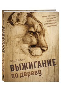 Айриш Л.С. Выжигание по дереву. Полное пошаговое руководство по пирографии для начинающих и увлеченных