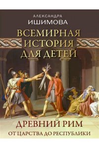 Ишимова А.О. Всемирная история для детей. Древний Рим. От царства до республики