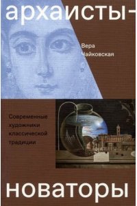 Архаисты-новаторы. Современные художники классической традиции