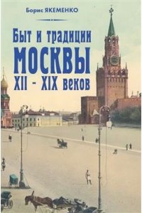 Якеменко Б.Г. Быт и традиции Москвы XII ? XIX веков