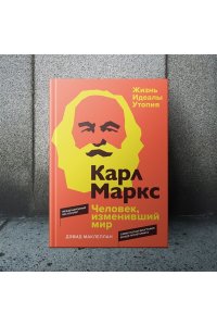 Маклеллан Д. Карл Маркс. Человек, изменивший мир. Жизнь. Идеалы. Утопия