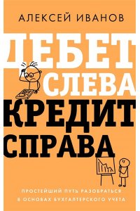 Иванов А.Е. Дебет слева, кредит справа: простейший путь разобраться в основах бухгалтерского учета