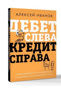 Иванов А.Е. Дебет слева, кредит справа: простейший путь разобраться в основах бухгалтерского учета