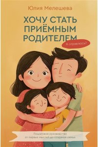 Мелешева Ю.Б. Хочу стать приемным родителем. Я справлюсь? Пошаговое руководство от первых мыслей до создания семьи