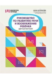 Шуракова Анна Леонидовна Руководство по развитию речи и воображения ребенка: цветные фантазии