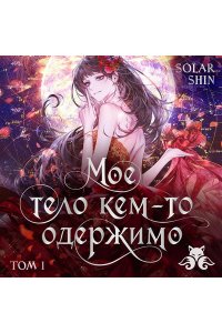 Solar Shin Мое тело кем-то одержимо. Том 1 (Мое тело кем-то одержимо #1)