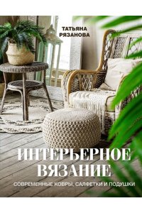 Рязанова Т.В. Интерьерное вязание. Современные ковры, салфетки и подушки