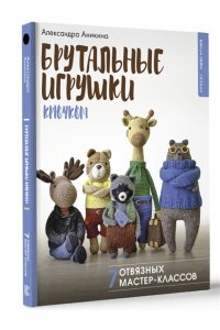 Аникина А. Брутальные игрушки крючком. 7 отвязных мастер-классов