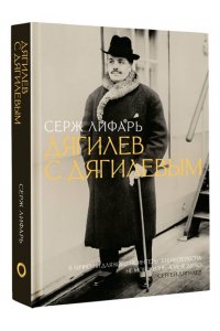 Лифарь С. Дягилев. С Дягилевым