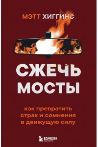Хиггинс М. Сжечь мосты. Как превратить страх и сомнения в движущую силу