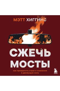 Хиггинс М. Сжечь мосты. Как превратить страх и сомнения в движущую силу