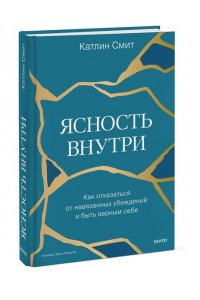 Смит К. Ясность внутри. Как отказаться от навязанных убеждений и быть верным себе