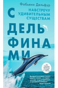 Дельфур Ф. С дельфинами.Навстречу удивительным существам