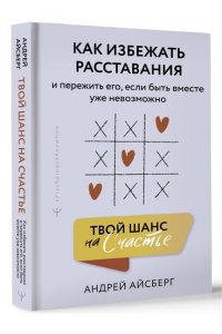 Айсберг Андрей Твой шанс на счастье. Как избежать расставания и пережить его, если быть вместе уже невозможно