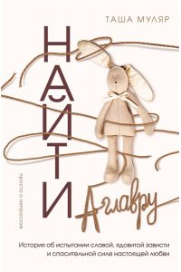 Муляр Т. Найти Аглавру. История об испытании славой, ядовитой зависти и спасительной силе настоящей любви