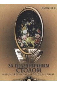 За праздничным столом : популярные песни в переложении для аккордеона и баяна. Вып.2