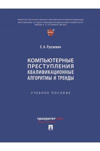 Русскевич Е.А. Компьютерные преступления. Квалификационные алгоритмы и тренды. Уч. пос.-М.:Проспект,2025.