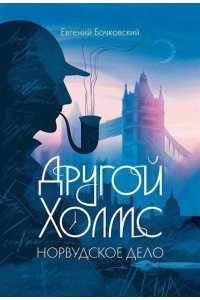Бочковский Евгений Леонардович Другой Холмс, или Великий сыщик глазами очевидцев. Норвудское дело