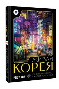 Пак С.Г. Живая Корея. Все о развлечениях и жизни молодежи