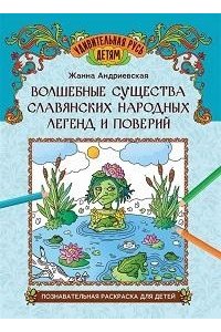 Андриевская Жанна Викторовна Волшебные существа славянских народных легенд и поверий: познават.раскраска для детей