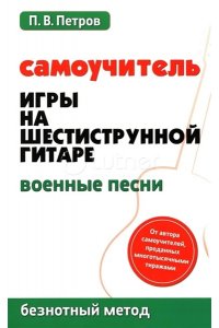 Петров Павел Владимирович Самоучитель игры на шестиструн.гитаре:военные песни:безнот.метод