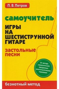 Петров Павел Владимирович Самоучитель игры на шестиструн.гитаре:застольные песни:безнот.метод